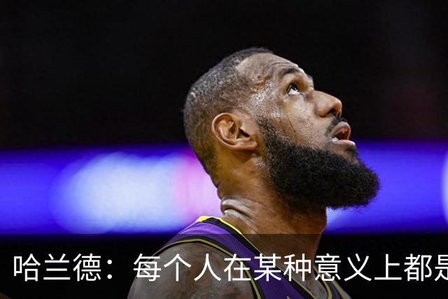 哈兰德：每个人在某种意义上都是队长，都应发挥领导力争胜